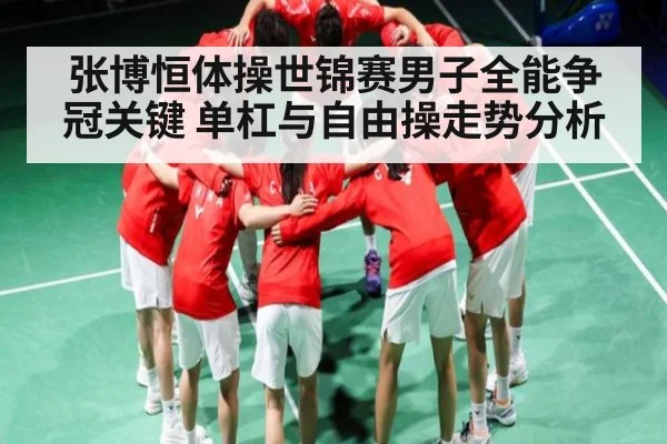 张博恒体操世锦赛男子全能争冠关键 单杠与自由操走势分析